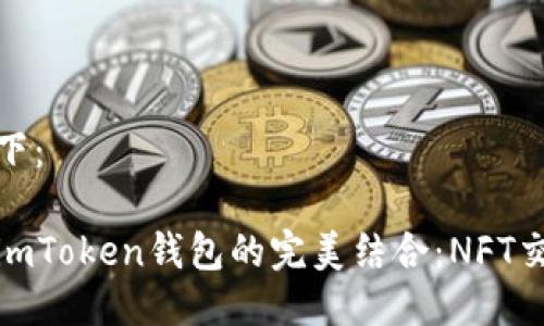 及關(guān)鍵詞如下：

OpenSea與imToken錢包的完美結(jié)合：NFT交易的新選擇