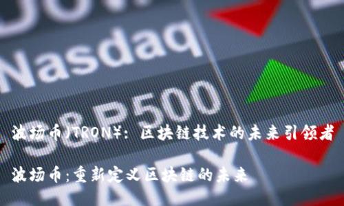 波場(chǎng)幣（TRON）: 區(qū)塊鏈技術(shù)的未來(lái)引領(lǐng)者

波場(chǎng)幣：重新定義區(qū)塊鏈的未來(lái)