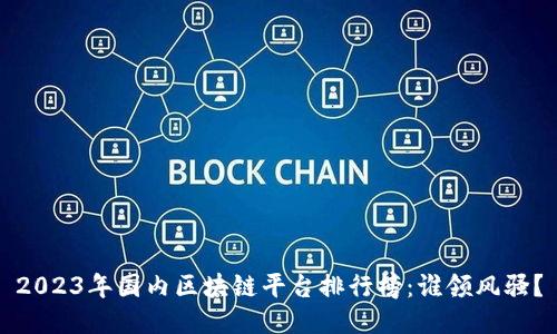 2023年國內(nèi)區(qū)塊鏈平臺排行榜：誰領(lǐng)風騷？