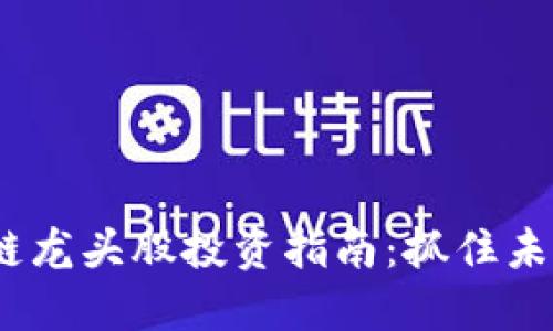 2023年區(qū)塊鏈龍頭股投資指南：抓住未來趨勢的機(jī)遇