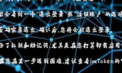 為了退出imToken錢包，您可以按照以下步驟進(jìn)行：

1. **打開imToken應(yīng)用**：首先，在您的手機(jī)上找到并打開imToken錢包應(yīng)用。

2. **進(jìn)入設(shè)置**：在應(yīng)用首頁，通常在右下角會(huì)有一個(gè)“我”或“個(gè)人中心”的入口，點(diǎn)擊進(jìn)入。

3. **找到退出選項(xiàng)**：在個(gè)人中心或設(shè)置頁面，您可能會(huì)看到一個(gè)“退出登錄”或“注銷賬戶”的選項(xiàng)。點(diǎn)擊這個(gè)選項(xiàng)。

4. **確認(rèn)退出**：系統(tǒng)可能會(huì)彈出確認(rèn)框，詢問您是否確實(shí)要退出。確認(rèn)后，您將會(huì)被退出登錄。

5. **確保安全**：退出錢包后，請確保您已經(jīng)安全備份了私鑰和助記詞，尤其是在您打算卸載應(yīng)用或者更換設(shè)備的情況下，以免資金丟失。

這些步驟通常適用于大多數(shù)版本的imToken錢包。如果您在某一步遇到困難，建議查看imToken的官方幫助文檔或社區(qū)論壇，尋求進(jìn)一步的支持和說明。