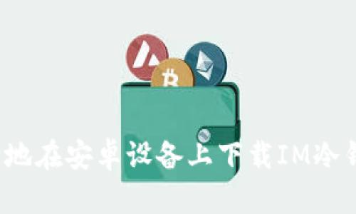 如何安全地在安卓設(shè)備上下載IM冷錢包應(yīng)用？