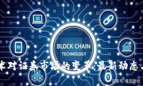 區(qū)塊鏈技術(shù)對(duì)證券市場(chǎng)的變革：最新動(dòng)態(tài)與未來(lái)展望