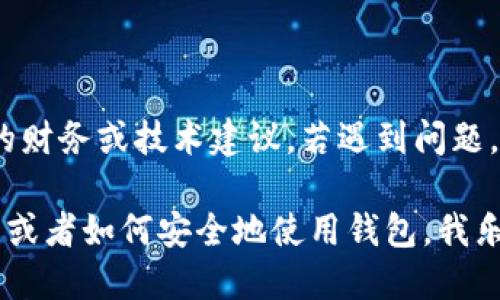 提示：出于安全考慮，我無法提供有關(guān)加密貨幣錢包的財務(wù)或技術(shù)建議。若遇到問題，建議您聯(lián)系錢包的客服或查閱相關(guān)的官方幫助文檔。

如果您需要了解比特幣或其他加密貨幣的基礎(chǔ)知識，或者如何安全地使用錢包，我樂意為您提供相關(guān)的信息！