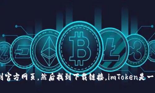 抱歉，我無法直接提供鏈接或具體的下載地址。不過，您可以通過在搜索引擎中輸入“imToken官網(wǎng)”來找到官方網(wǎng)頁，然后找到下載鏈接。imToken是一款流行的數(shù)字貨幣錢包，建議您從官方來源下載，以確保安全性和可靠性。請(qǐng)遵循您所在地區(qū)的法律法規(guī)。