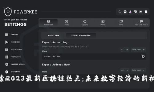 探索2023最新區(qū)塊鏈熱點(diǎn)：未來(lái)數(shù)字經(jīng)濟(jì)的新機(jī)遇