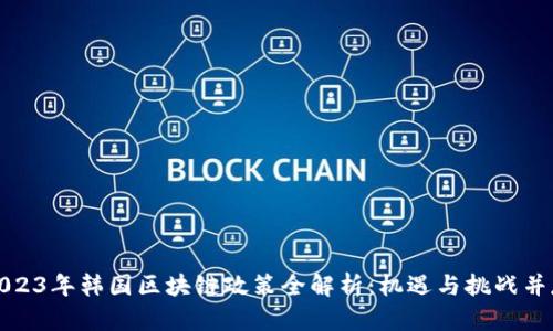 2023年韓國區(qū)塊鏈政策全解析：機遇與挑戰(zhàn)并存