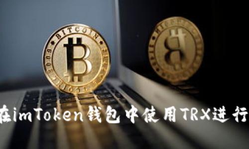如何在imToken錢包中使用TRX進(jìn)行轉(zhuǎn)賬？