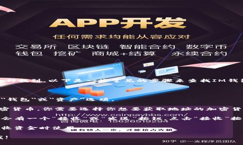 IM錢包的具體地址通?？梢栽谀愕腎M錢包應(yīng)用程序內(nèi)部找到。以下是一些常見的步驟來查找IM錢包地址：

1. **打開IM錢包應(yīng)用**：啟動你的IM錢包應(yīng)用程序。

2. **導(dǎo)航到錢包頁面**：在應(yīng)用的主頁或菜單中，找到