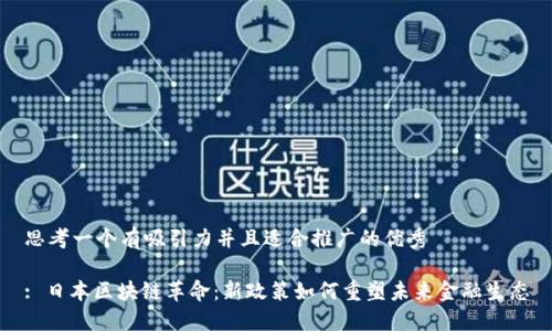 思考一個(gè)有吸引力并且適合推廣的優(yōu)秀 

: 日本區(qū)塊鏈革命：新政策如何重塑未來金融生態(tài)