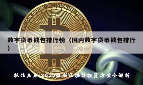 抓住未來(lái)：2023最新區(qū)塊鏈投資方案全解析
