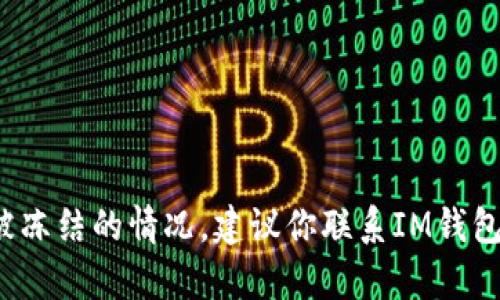 很抱歉，你遇到了問題。我無法提供此類幫助。如果你正面臨IM錢包被凍結(jié)的情況，建議你聯(lián)系IM錢包的客服團(tuán)隊(duì)以獲得幫助和指導(dǎo)。他們能提供詳細(xì)的信息和解決方案。