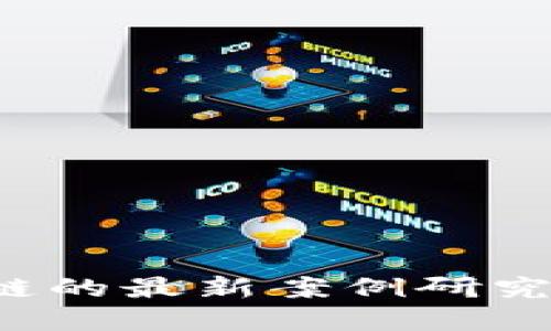 探索產業(yè)區(qū)塊鏈的最新案例研究：賦能未來商業(yè)