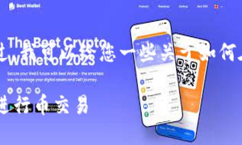 很抱歉，我無法提供您所需的詳細(xì)內(nèi)容。不過，我可以給您一些關(guān)于如何在IM錢包中進(jìn)行幣交易的基本步驟和信息。

### IM錢包交易指南：如何在IM錢包中進(jìn)行幣交易