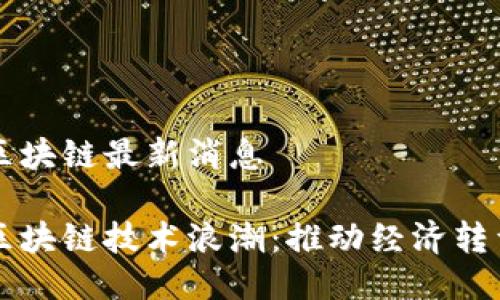 湘西州區(qū)塊鏈最新消息

湘西州區(qū)塊鏈技術浪潮：推動經(jīng)濟轉(zhuǎn)型新動力