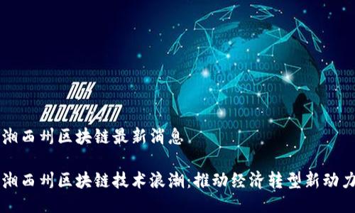 湘西州區(qū)塊鏈最新消息

湘西州區(qū)塊鏈技術浪潮：推動經(jīng)濟轉(zhuǎn)型新動力