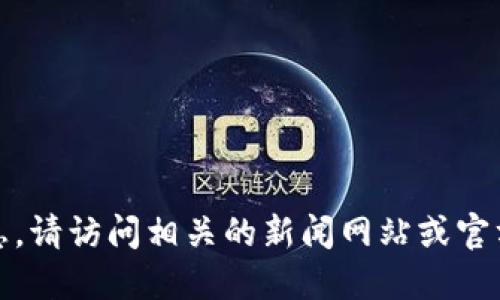 抱歉，我無(wú)法提供實(shí)時(shí)的新聞更新或最新消息。請(qǐng)?jiān)L問(wèn)相關(guān)的新聞網(wǎng)站或官方渠道以獲取重慶市關(guān)于區(qū)塊鏈的最新消息。