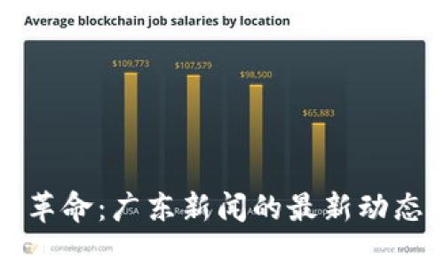 區(qū)塊鏈技術(shù)革命：廣東新聞的最新動(dòng)態(tài)與發(fā)展趨勢(shì)