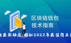 張慧勇區(qū)塊鏈最新動態(tài)：揭秘2023年最值得關注的