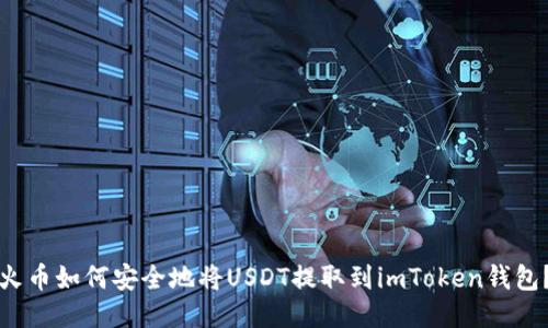 火幣如何安全地將USDT提取到imToken錢包？