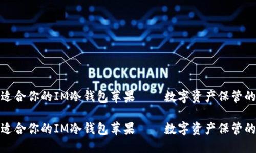 如何選擇適合你的IM冷錢包蘋果——數(shù)字資產(chǎn)保管的智能選擇

如何選擇適合你的IM冷錢包蘋果——數(shù)字資產(chǎn)保管的智能選擇