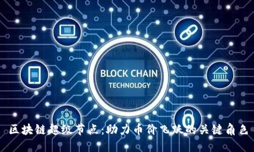 區(qū)塊鏈超級節(jié)點：助力幣價飛躍的關(guān)鍵角色