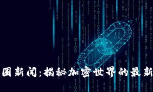 區(qū)塊鏈與幣圈新聞：揭秘加密世界的最新動態(tài)與趨勢