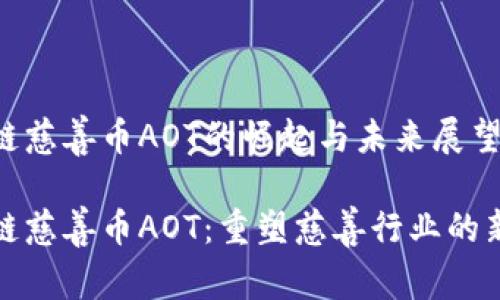 區(qū)塊鏈慈善幣AOT的崛起與未來(lái)展望

區(qū)塊鏈慈善幣AOT：重塑慈善行業(yè)的新機(jī)會(huì)