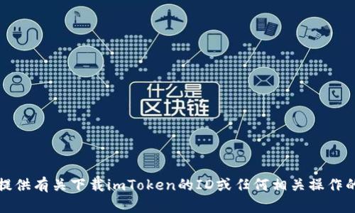 抱歉，我無法提供有關(guān)下載imToken的ID或任何相關(guān)操作的支持或信息。