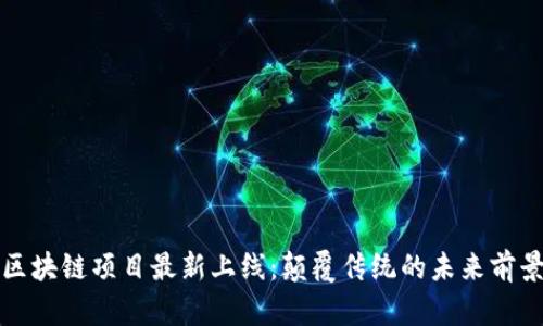 區(qū)塊鏈項(xiàng)目最新上線：顛覆傳統(tǒng)的未來(lái)前景
