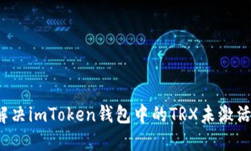 如何解決imToken錢包中的TRX未激活問題？