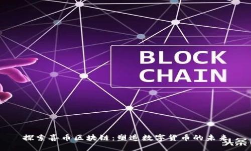探索喜幣區(qū)塊鏈：塑造數(shù)字貨幣的未來