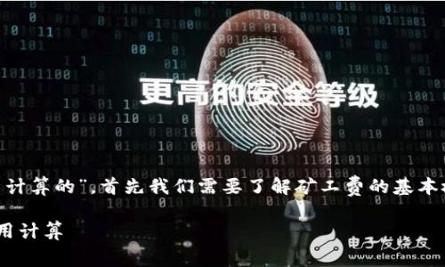 要討論“im錢包里的礦工費(fèi)是怎么計(jì)算的”，首先我們需要了解礦工費(fèi)的基本概念，以及影響其計(jì)算的一些因素。

如何高效理解im錢包中的礦工費(fèi)用計(jì)算