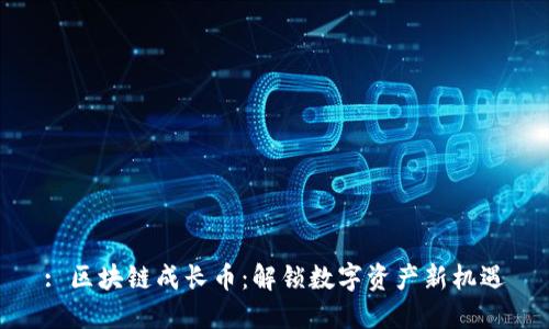 : 區(qū)塊鏈成長幣：解鎖數(shù)字資產(chǎn)新機(jī)遇