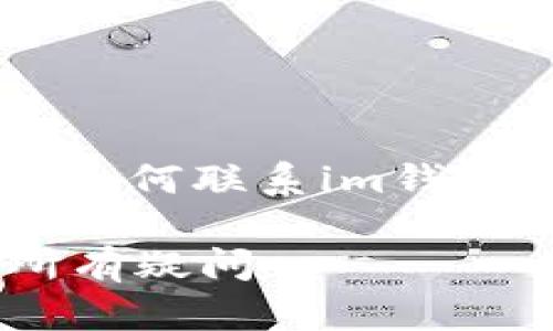 根據(jù)你的需求，我將為你提供一個有關如何聯(lián)系im錢包客服的內(nèi)容，包括、關鍵詞和詳細介紹。

如何有效聯(lián)系im錢包客服，解決你的所有疑問