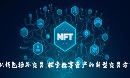 IM錢包場外交易：探索數(shù)字資產(chǎn)的新型交易方式