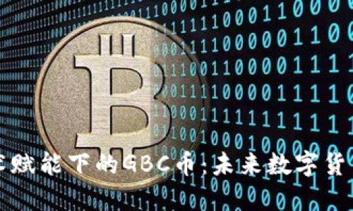 區(qū)塊鏈技術賦能下的GBC幣：未來數字貨幣的新選擇