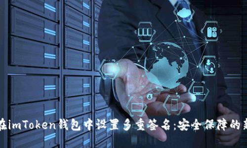 如何在imToken錢包中設(shè)置多重簽名：安全保障的新紀元
