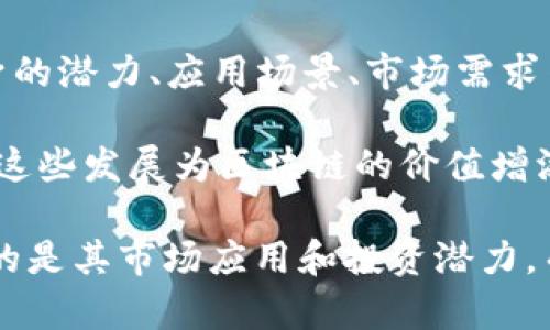 區(qū)塊鏈技術作為一種創(chuàng)新的分布式賬本技術，近年來在全球范圍內受到了廣泛關注。其價值的評估涉及多個方面，包括技術本身的潛力、應用場景、市場需求等。雖然難以給出一個精確的數字，但一些行業(yè)報告和市場分析可以幫助我們理解區(qū)塊鏈在經濟中的地位及其潛在的市場規(guī)模。

在中國，區(qū)塊鏈技術的發(fā)展得到了國家政策的支持，許多企業(yè)積極投入研發(fā)和應用，涵蓋了金融、醫(yī)療、物流、供應鏈等多個領域。這些發(fā)展為區(qū)塊鏈的價值增添了新的維度。

如果您對這一主題感興趣，可以關注一些專業(yè)報告或資訊，以獲取最新的市場動態(tài)和分析。在討論區(qū)塊鏈的“價值”時，通常參考的是其市場應用和投資潛力，而不是某一個靜態(tài)的數字。