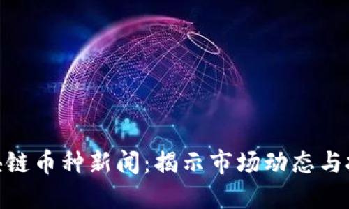 最新區(qū)塊鏈幣種新聞：揭示市場動態(tài)與投資機(jī)會