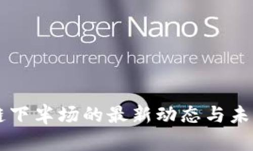 區(qū)塊鏈下半場(chǎng)的最新動(dòng)態(tài)與未來(lái)展望