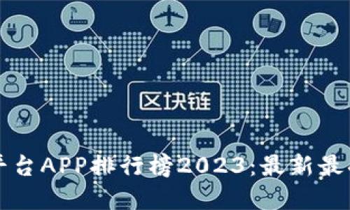 區(qū)塊鏈交易平臺APP排行榜2023：最新最受歡迎的選擇