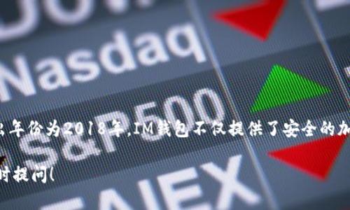 im錢包（IM Wallet）是一個加密貨幣錢包，其具體推出年份為2018年。IM錢包不僅提供了安全的加密貨幣存儲功能，還支持多種數(shù)字資產(chǎn)的管理和交易。

如果您有其他關(guān)于IM錢包或相關(guān)主題的問題，歡迎隨時提問！