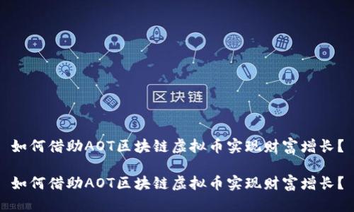 如何借助AOT區(qū)塊鏈虛擬幣實(shí)現(xiàn)財(cái)富增長(zhǎng)？

如何借助AOT區(qū)塊鏈虛擬幣實(shí)現(xiàn)財(cái)富增長(zhǎng)？