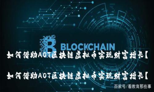 如何借助AOT區(qū)塊鏈虛擬幣實(shí)現(xiàn)財(cái)富增長(zhǎng)？

如何借助AOT區(qū)塊鏈虛擬幣實(shí)現(xiàn)財(cái)富增長(zhǎng)？