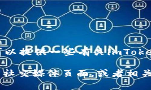 抱歉，我無法直接訪問實時的網(wǎng)絡內(nèi)容和當前信息，包括imToken錢包的最新更新。 但我可以提供一些有關(guān)imToken錢包的一般信息以及如何確認其更新內(nèi)容的建議。

如果你需要了解imToken錢包是否更新了某些幣種，建議你訪問imToken的官方網(wǎng)站，官方社交媒體頁面，或者相關(guān)的區(qū)塊鏈新聞媒體。這些渠道通常會發(fā)布最新版本的信息、更新的幣種以及其他重要公告。