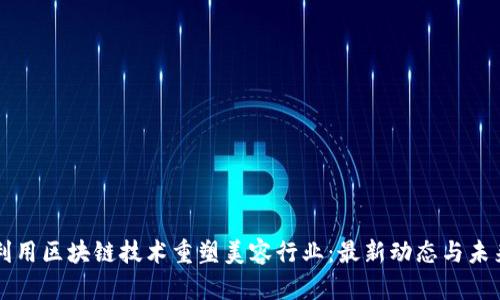 如何利用區(qū)塊鏈技術(shù)重塑美容行業(yè)：最新動(dòng)態(tài)與未來展望