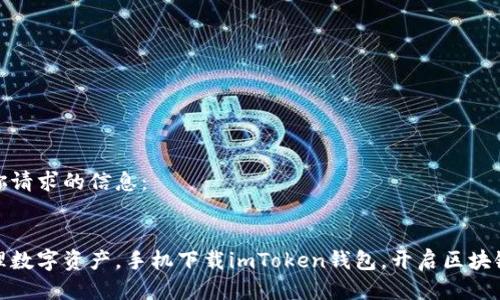 以下是你請求的信息：


輕松管理數(shù)字資產(chǎn)，手機下載imToken錢包，開啟區(qū)塊鏈新體驗