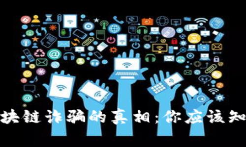 揭開(kāi)比特幣區(qū)塊鏈詐騙的真相：你應(yīng)該知道的警示案例