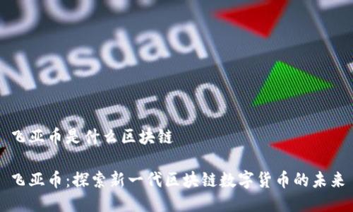 飛亞幣是什么區(qū)塊鏈

飛亞幣：探索新一代區(qū)塊鏈數(shù)字貨幣的未來